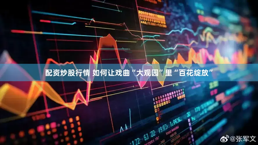 配资炒股行情 如何让戏曲“大观园”里“百花绽放”
