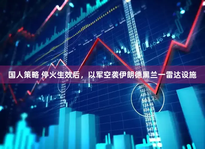国人策略 停火生效后，以军空袭伊朗德黑兰一雷达设施