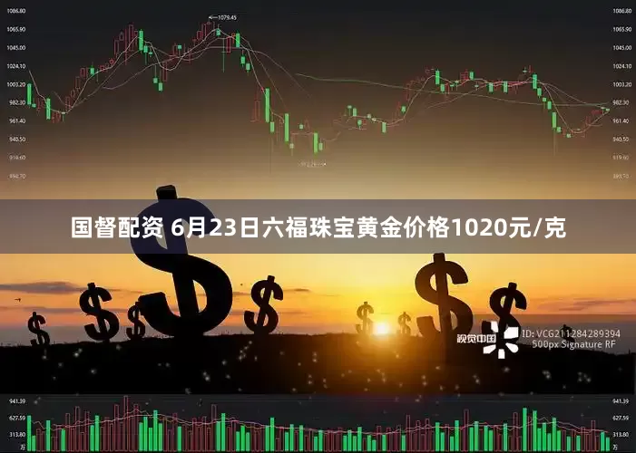 国督配资 6月23日六福珠宝黄金价格1020元/克