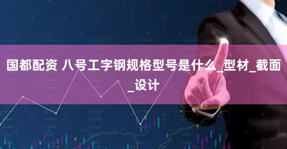 国都配资 八号工字钢规格型号是什么_型材_截面_设计