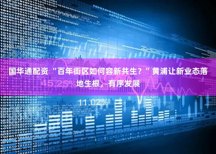 国华通配资 “百年街区如何容新共生？”黄浦让新业态落地生根，有序发展