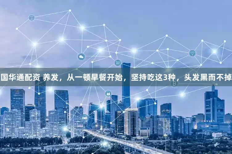 国华通配资 养发，从一顿早餐开始，坚持吃这3种，头发黑而不掉